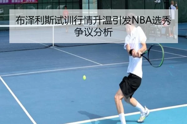 布泽利斯试训行情升温引发NBA选秀争议分析